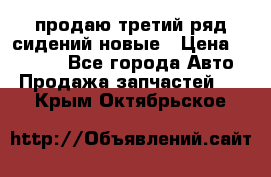 продаю третий ряд сидений новые › Цена ­ 15 000 - Все города Авто » Продажа запчастей   . Крым,Октябрьское